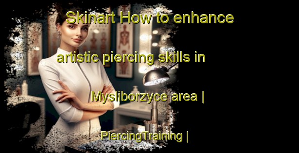 Skinart How to enhance artistic piercing skills in Mysliborzyce area | PiercingTraining | PiercingClasses | SkinartTraining-Poland